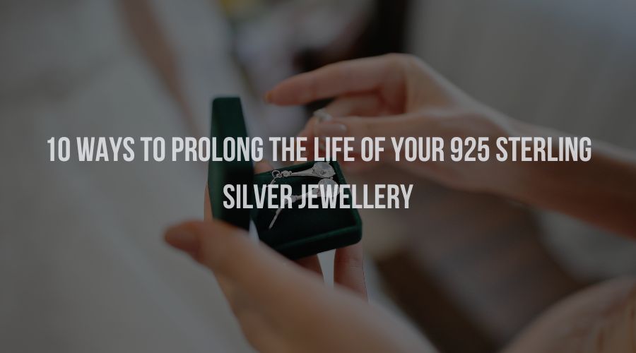10 Ways to Prolong the Life of Your 925 Sterling Silver Jewellery